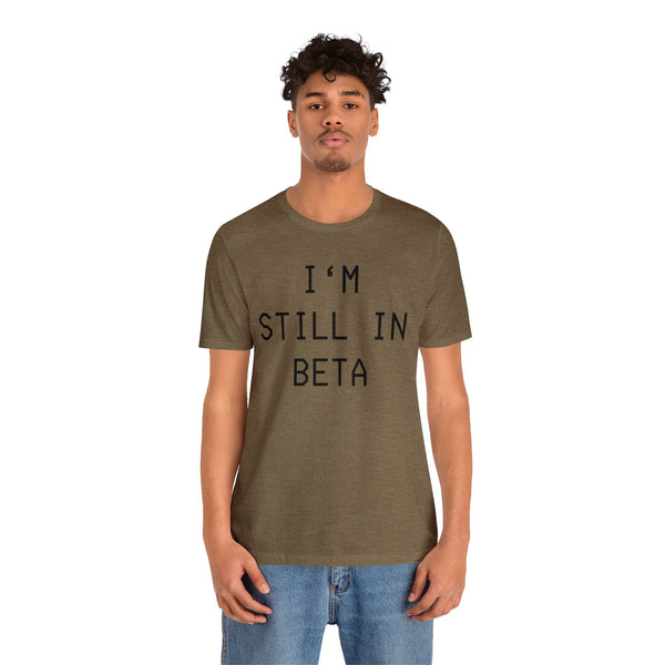 I'm Still in Beta unisex tee shirt simple funny computer nerd graphic tee great gift (free US shipping!)