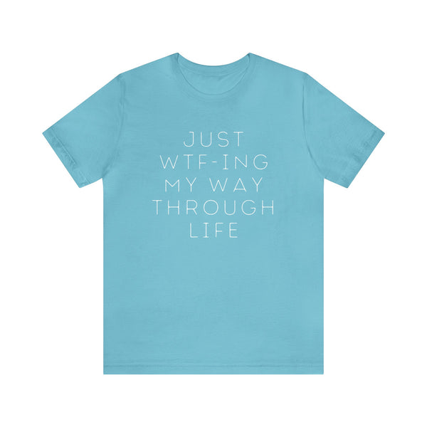 Just WTF-ing My Way Through Life - unisex shirt