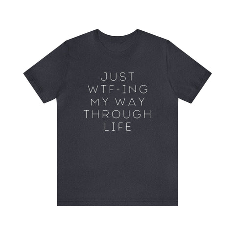 Just WTF-ing My Way Through Life - unisex shirt