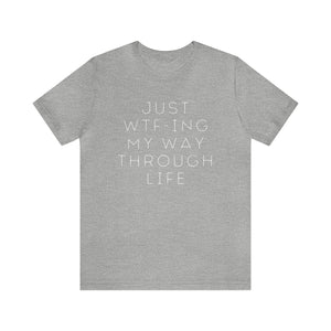 Just WTF-ing My Way Through Life - unisex shirt