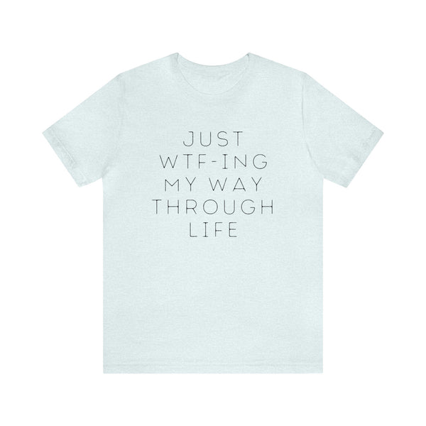 Just WTF-ing My Way Through Life - unisex tee (free US shipping!)