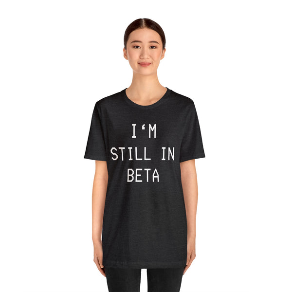 I'm Still in Beta - unisex shirt