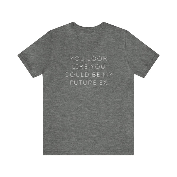 You Look Like You Could Be My Future Ex - unisex tee