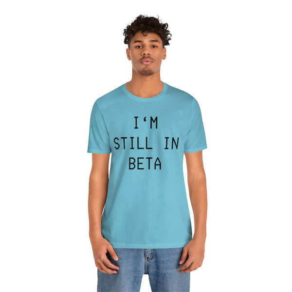 I'm Still in Beta unisex tee shirt simple funny computer nerd graphic tee great gift (free US shipping!)