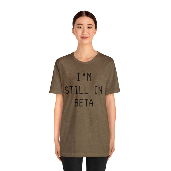 I'm Still in Beta unisex tee shirt simple funny computer nerd graphic tee great gift (free US shipping!)