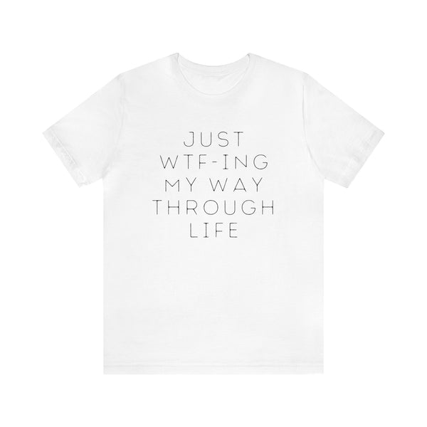 Just WTF-ing My Way Through Life - unisex tee (free US shipping!)