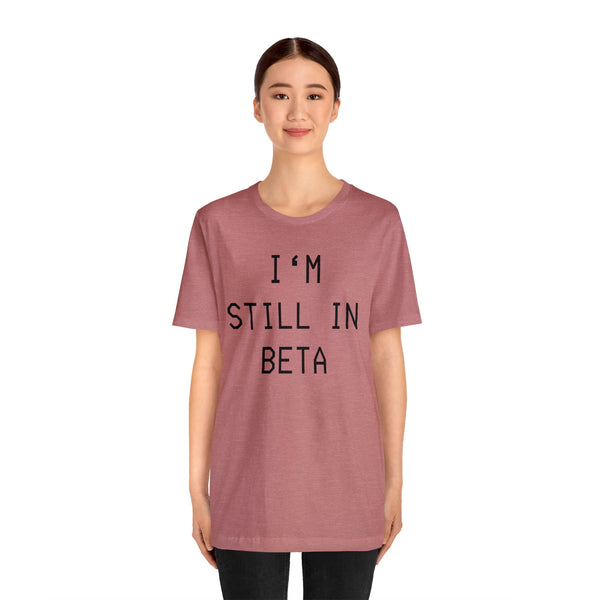 I'm Still in Beta unisex tee shirt simple funny computer nerd graphic tee great gift (free US shipping!)