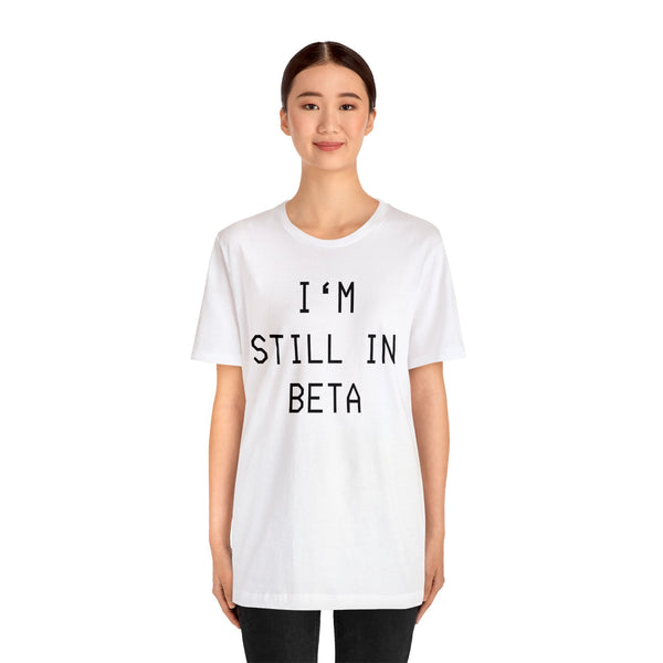 I'm Still in Beta unisex tee shirt simple funny computer nerd graphic tee great gift (free US shipping!)