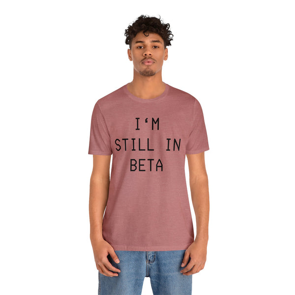 I'm Still in Beta - unisex shirt
