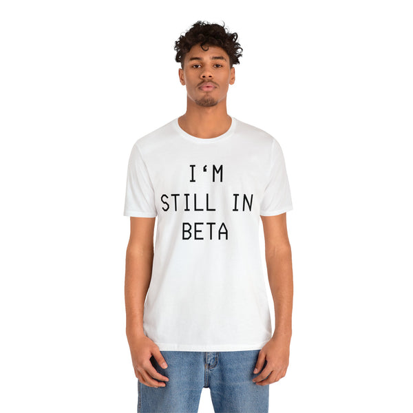 I'm Still in Beta unisex tee shirt simple funny computer nerd graphic tee great gift (free US shipping!)