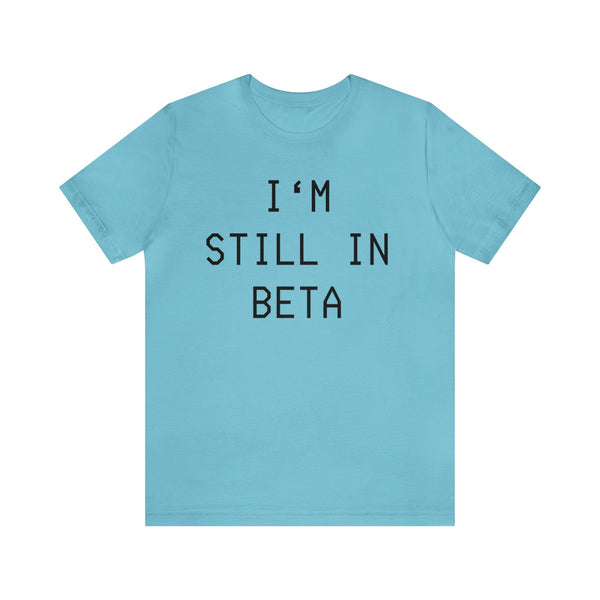 I'm Still in Beta unisex tee shirt simple funny computer nerd graphic tee great gift (free US shipping!)