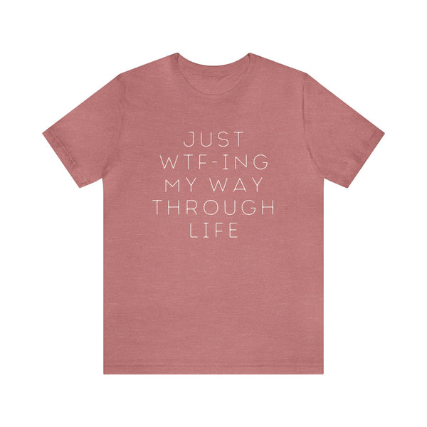 Just WTF-ing My Way Through Life - unisex shirt