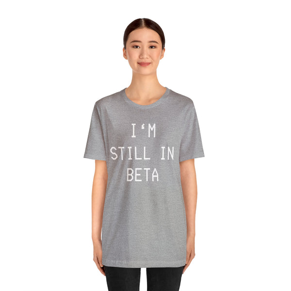 I'm Still in Beta unisex tee shirt simple funny computer nerd graphic tee great gift (free US shipping!)