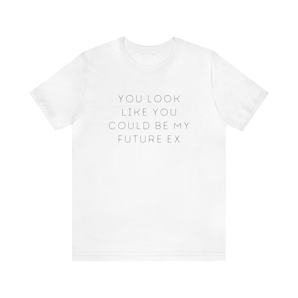 You Look Like You Could Be My Future Ex - unisex tee