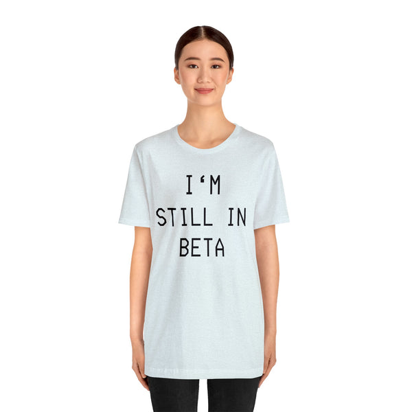 I'm Still in Beta unisex tee shirt simple funny computer nerd graphic tee great gift (free US shipping!)