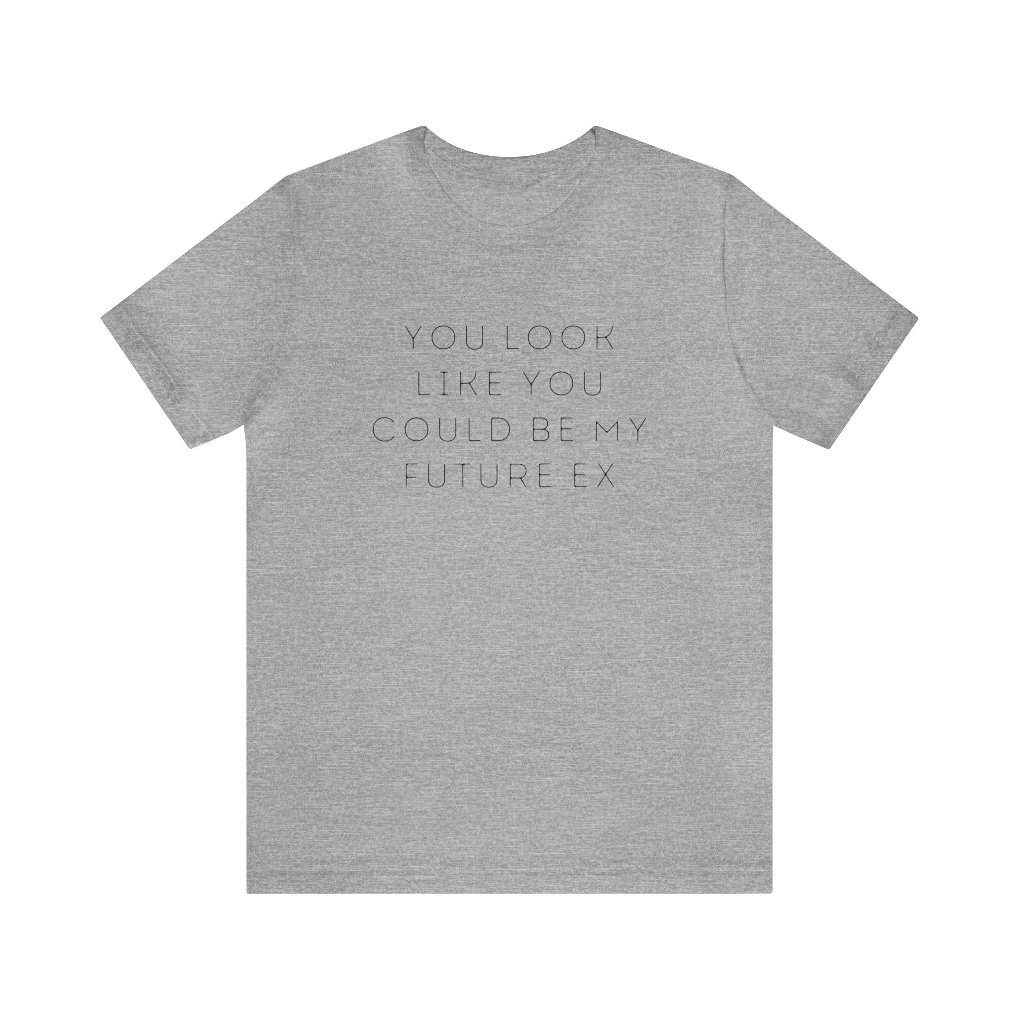 You Look Like You Could Be My Future Ex - unisex shirt