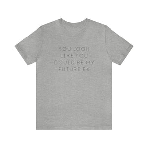 You Look Like You Could Be My Future Ex - unisex tee