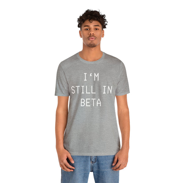 I'm Still in Beta - unisex shirt