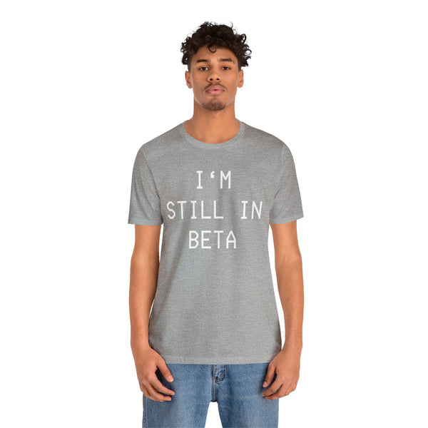 I'm Still in Beta unisex tee shirt simple funny computer nerd graphic tee great gift (free US shipping!)