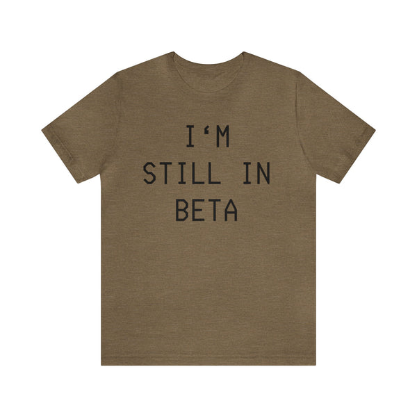 I'm Still in Beta unisex tee shirt simple funny computer nerd graphic tee great gift (free US shipping!)