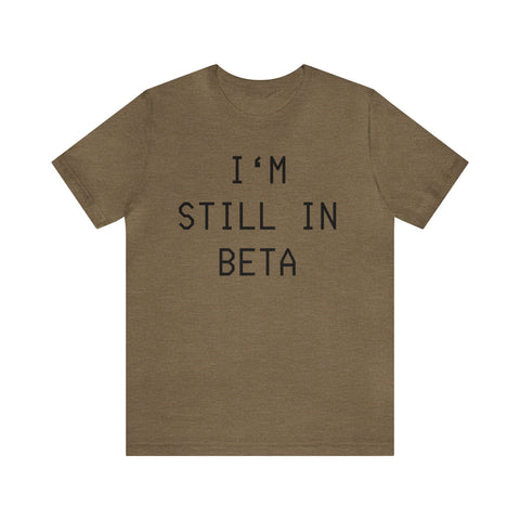 I'm Still in Beta unisex tee shirt simple funny computer nerd graphic tee great gift (free US shipping!)