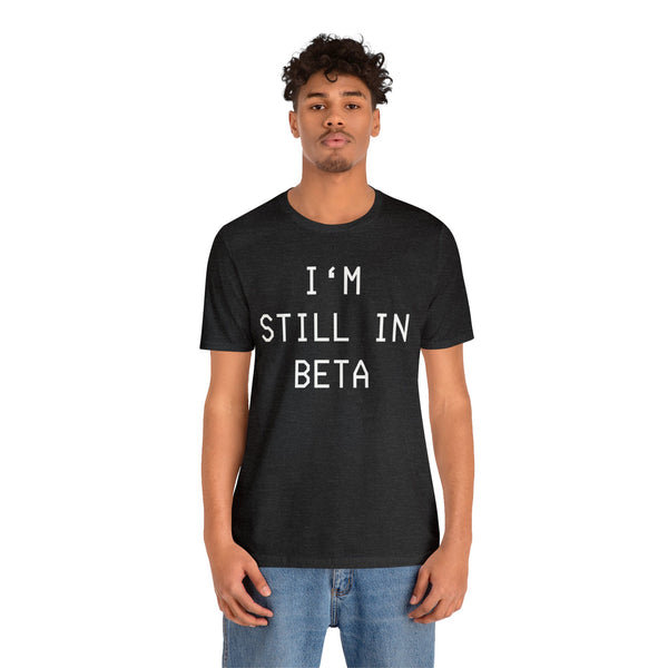 I'm Still in Beta unisex tee shirt simple funny computer nerd graphic tee great gift (free US shipping!)