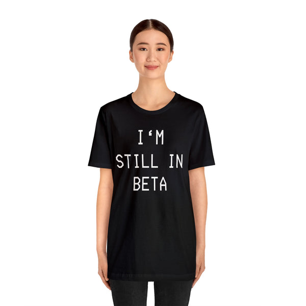 I'm Still in Beta unisex tee shirt simple funny computer nerd graphic tee great gift (free US shipping!)