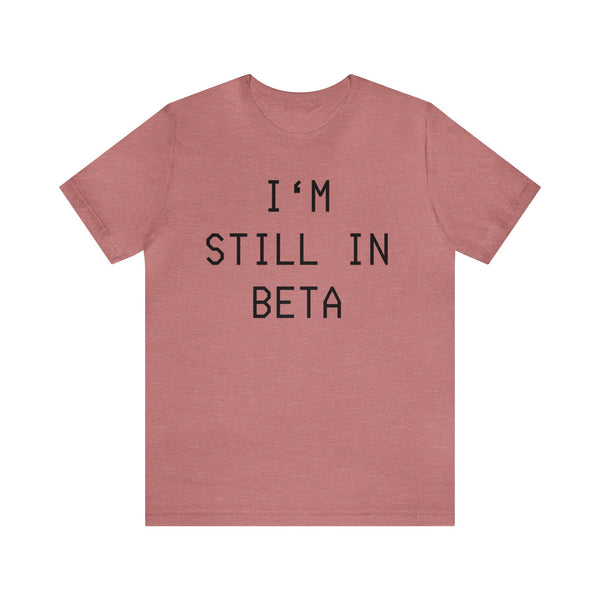 I'm Still in Beta unisex tee shirt simple funny computer nerd graphic tee great gift (free US shipping!)