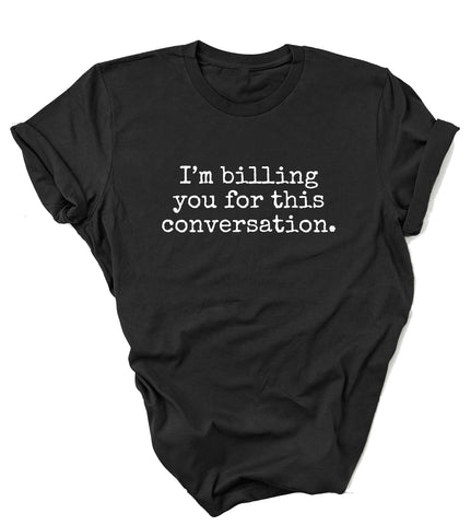 I'm Billing You For This Conversation - unisex shirt